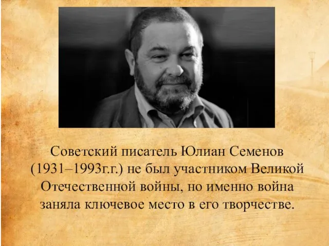 Советский писатель Юлиан Семенов (1931–1993г.г.) не был участником Великой Отечественной войны, но