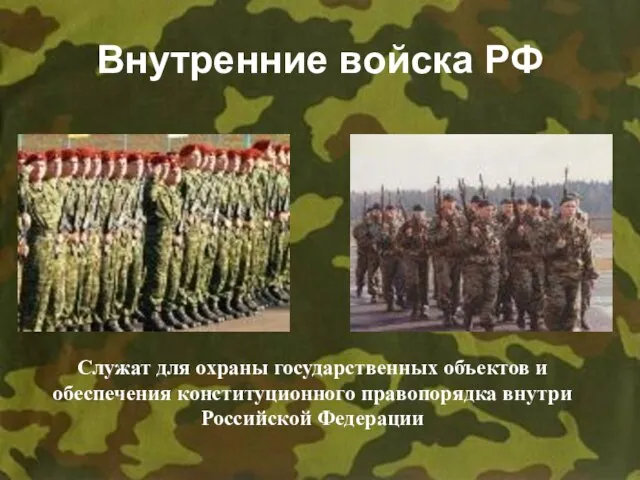 Внутренние войска РФ Служат для охраны государственных объектов и обеспечения конституционного правопорядка внутри Российской Федерации