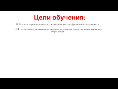 Цели обучения: 11.1.8 - знать определение конуса, его элементов; уметь изображать конус