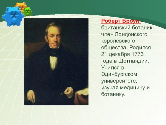 Роберт Броун – британский ботаник, член Лондонского королевского общества. Родился 21 декабря