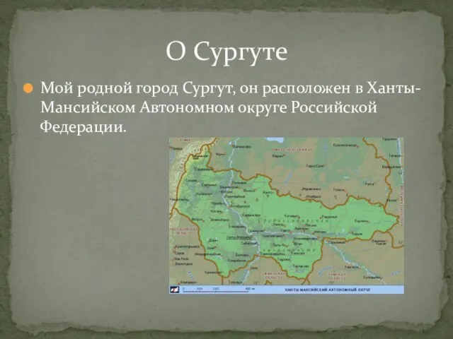 Мой родной город Сургут, он расположен в Ханты-Мансийском Автономном округе Российской Федерации. О Сургуте