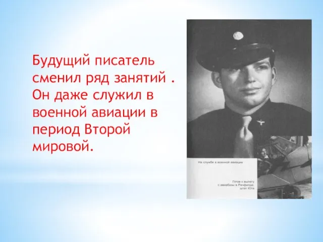 Будущий писатель сменил ряд занятий . Он даже служил в военной авиации в период Второй мировой.