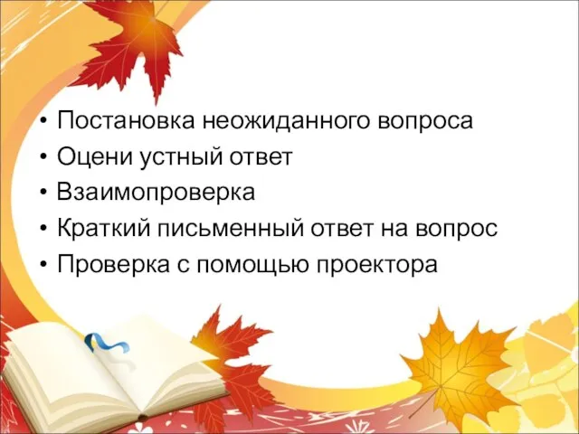 Постановка неожиданного вопроса Оцени устный ответ Взаимопроверка Краткий письменный ответ на вопрос Проверка с помощью проектора