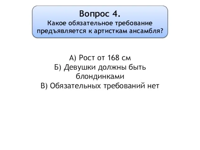 Вопрос 4. Какое обязательное требование предъявляется к артисткам ансамбля? А) Рост от