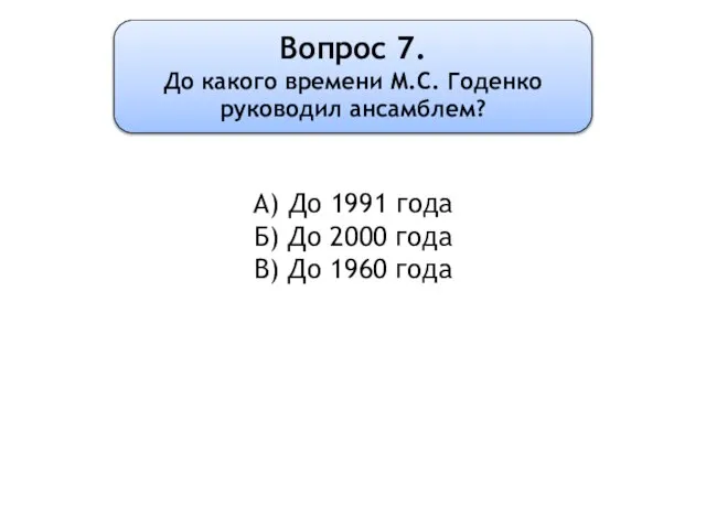 Вопрос 7. До какого времени М.С. Годенко руководил ансамблем? А) До 1991