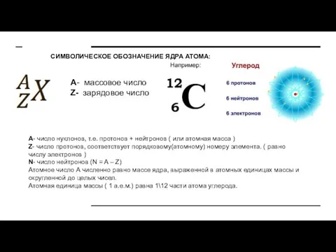 СИМВОЛИЧЕСКОЕ ОБОЗНАЧЕНИЕ ЯДРА АТОМА: A- массовое число Z- зарядовое число А- число