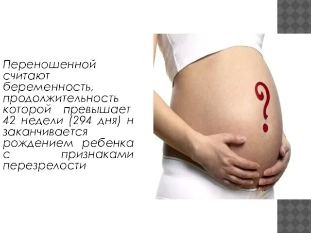 Переношенной считают беременность, продолжительность которой превы­шает 42 недели (294 дня) н заканчивается