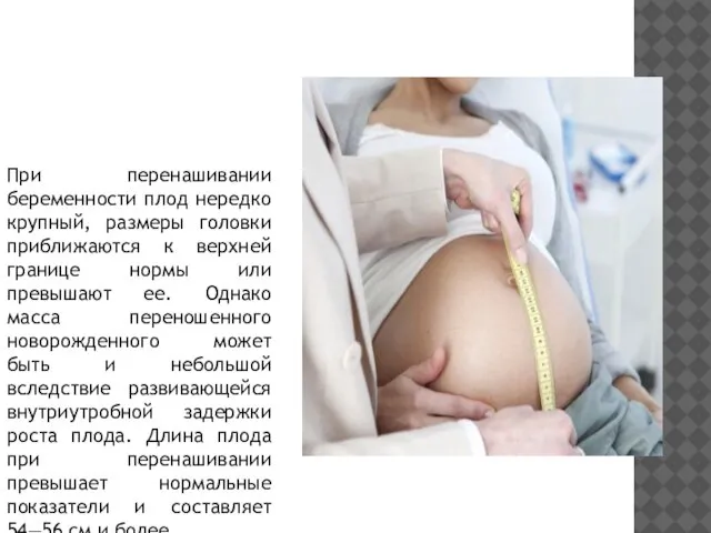 При перенашивании беременности плод нередко крупный, размеры головки приближаются к верхней границе