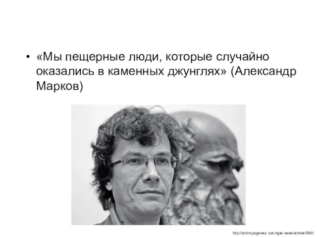 «Мы пещерные люди, которые случайно оказались в каменных джунглях» (Александр Марков) http://antropogenez.ru/single-news/article/590/