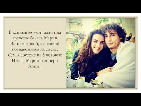 В данный момент женат на артистке балета Марии Виноградовой, с которой познакомился