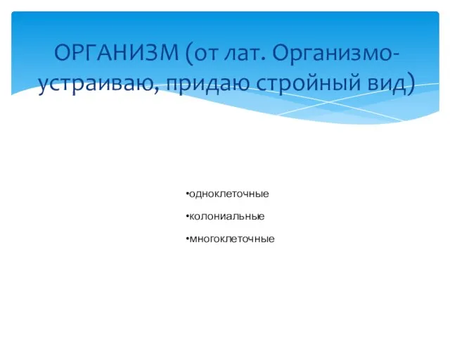 одноклеточные колониальные многоклеточные ОРГАНИЗМ (от лат. Организмо- устраиваю, придаю стройный вид)