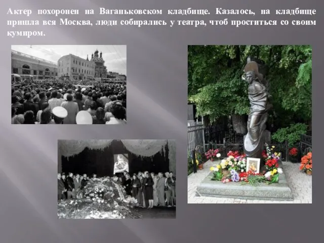 Актер похоронен на Ваганьковском кладбище. Казалось, на кладбище пришла вся Москва, люди