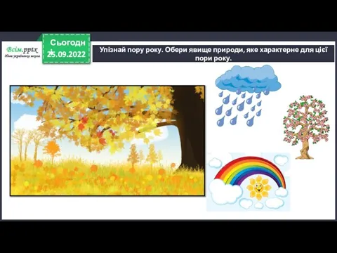 25.09.2022 Сьогодні Упізнай пору року. Обери явище природи, яке характерне для цієї пори року.
