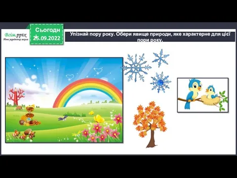 25.09.2022 Сьогодні Упізнай пору року. Обери явище природи, яке характерне для цієї пори року.