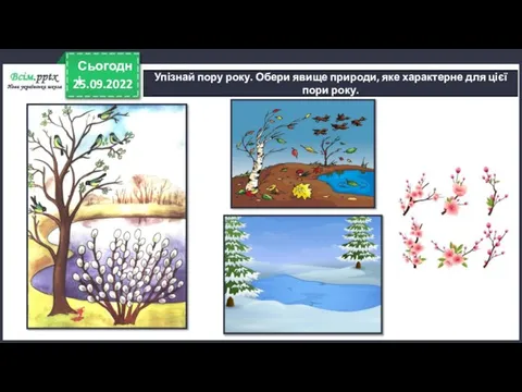 25.09.2022 Сьогодні Упізнай пору року. Обери явище природи, яке характерне для цієї пори року.