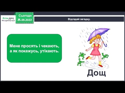 25.09.2022 Сьогодні Відгадай загадку. Мене просять і чекають, а як покажусь, утікають. Дощ