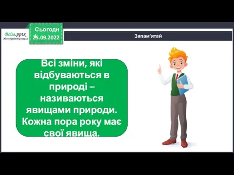 25.09.2022 Сьогодні Запам’ятай Всі зміни, які відбуваються в природі – називаються явищами