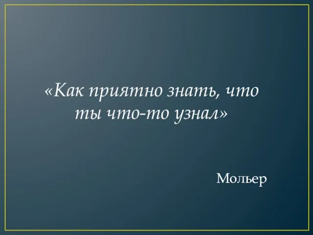 «Как приятно знать, что ты что-то узнал» Мольер