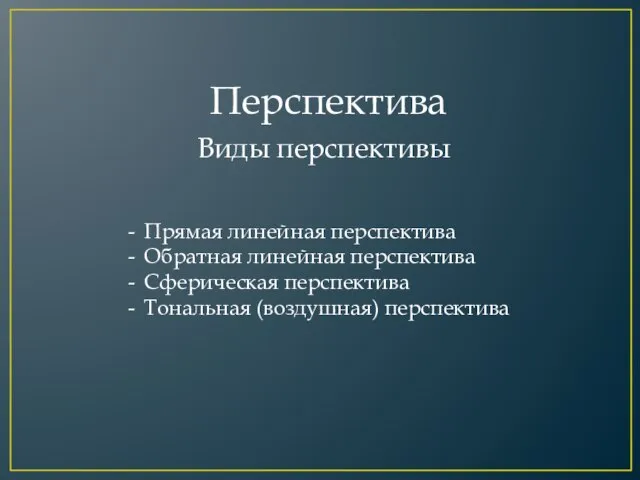 Перспектива Прямая линейная перспектива Обратная линейная перспектива Сферическая перспектива Тональная (воздушная) перспектива Виды перспективы