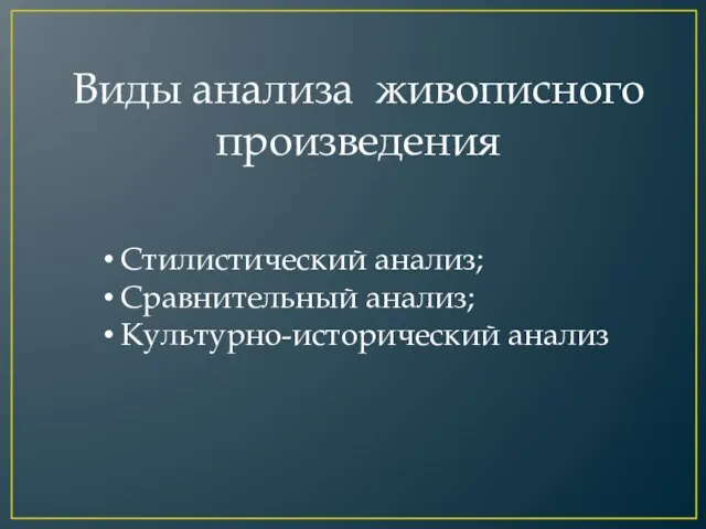 Виды анализа живописного произведения Стилистический анализ; Сравнительный анализ; Культурно-исторический анализ