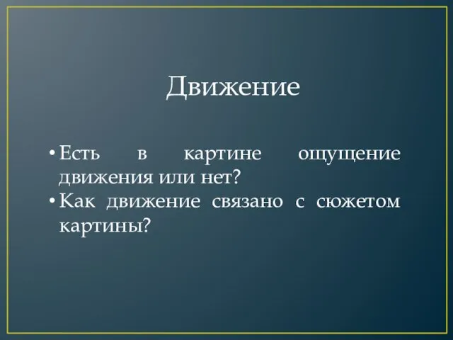 Движение Есть в картине ощущение движения или нет? Как движение связано с сюжетом картины?