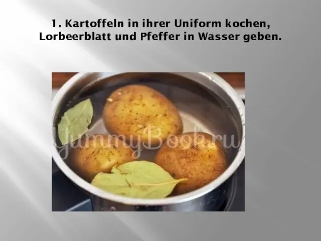 1. Kartoffeln in ihrer Uniform kochen, Lorbeerblatt und Pfeffer in Wasser geben.