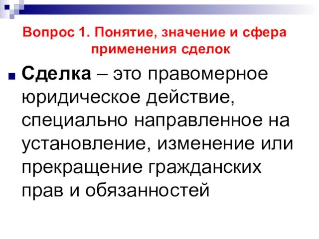 Вопрос 1. Понятие, значение и сфера применения сделок Сделка – это правомерное