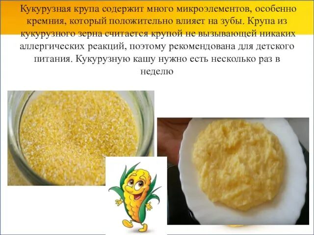 Кукурузная крупа содержит много микроэлементов, особенно кремния, который положительно влияет на зубы.