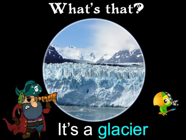 It’s a glacier