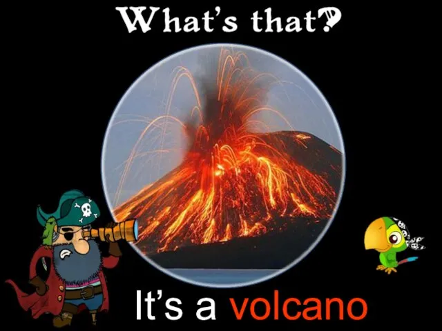 It’s a volcano