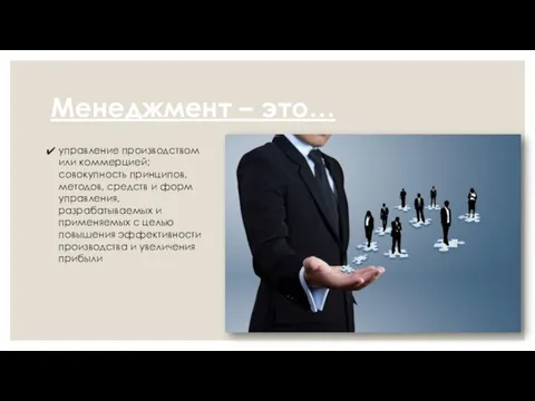 Менеджмент – это… управление производством или коммерцией; совокупность принципов, методов, средств и