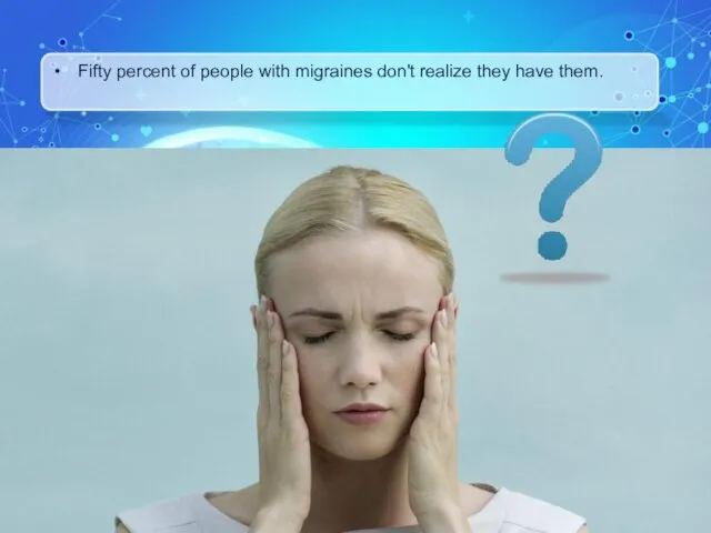 Fifty percent of people with migraines don't realize they have them.