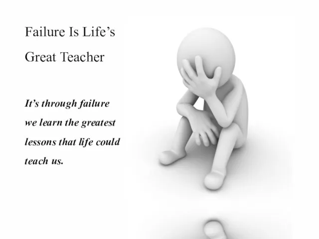 Failure Is Life’s Great Teacher It’s through failure we learn the greatest