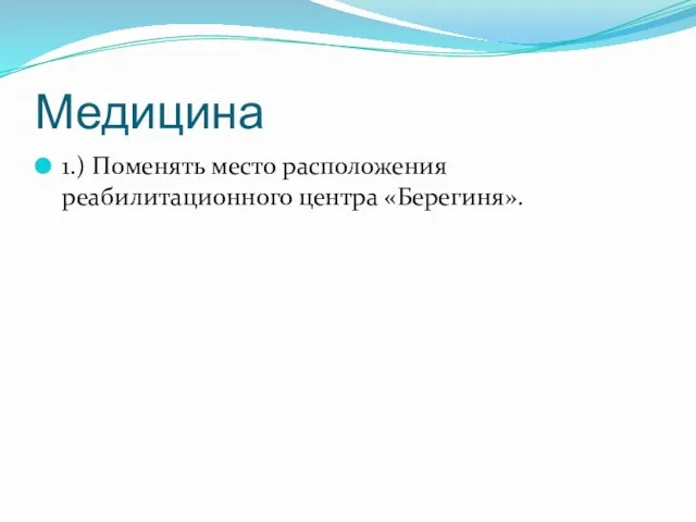 Медицина 1.) Поменять место расположения реабилитационного центра «Берегиня».