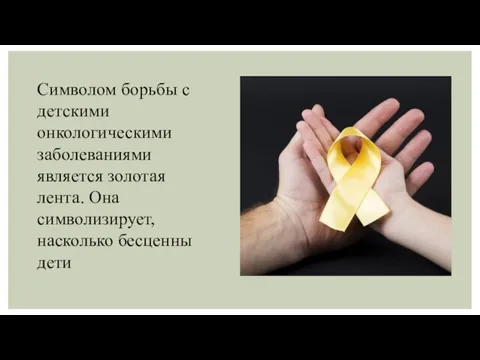 Символом борьбы с детскими онкологическими заболеваниями является золотая лента. Она символизирует, насколько бесценны дети