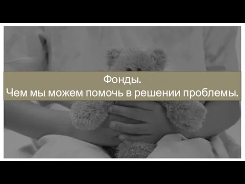 Фонды. Чем мы можем помочь в решении проблемы.