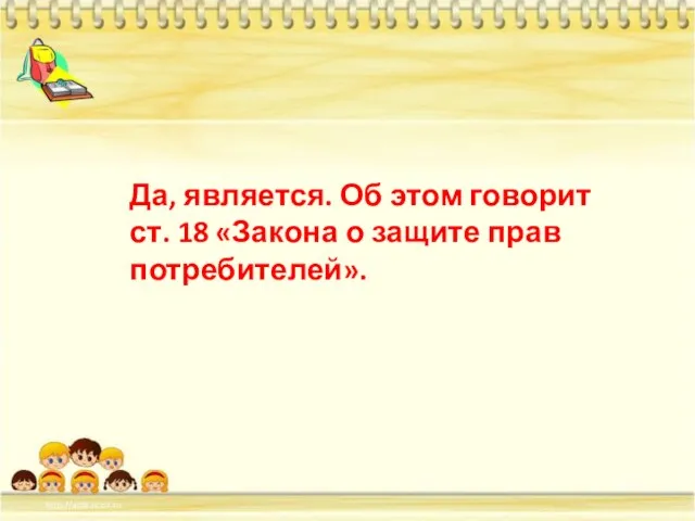 Да, является. Об этом говорит ст. 18 «Закона о защите прав потребителей».