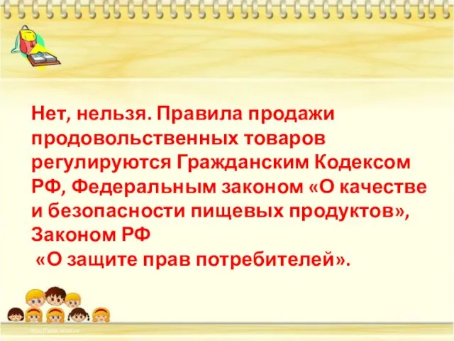 Нет, нельзя. Правила продажи продовольственных товаров регулируются Гражданским Кодексом РФ, Федеральным законом