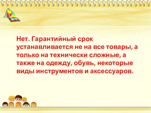 Нет. Гарантийный срок устанавливается не на все товары, а только на технически