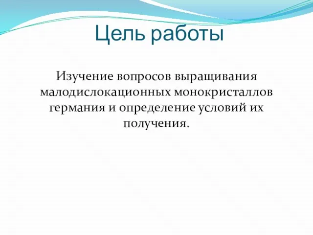 Цель работы Изучение вопросов выращивания малодислокационных монокристаллов германия и определение условий их получения.