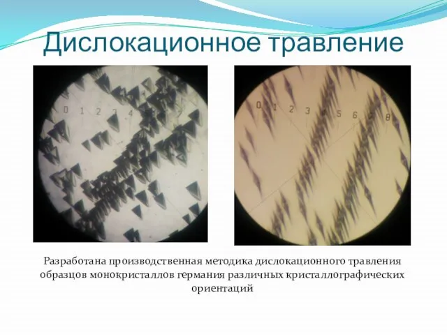 Дислокационное травление Разработана производственная методика дислокационного травления образцов монокристаллов германия различных кристаллографических ориентаций