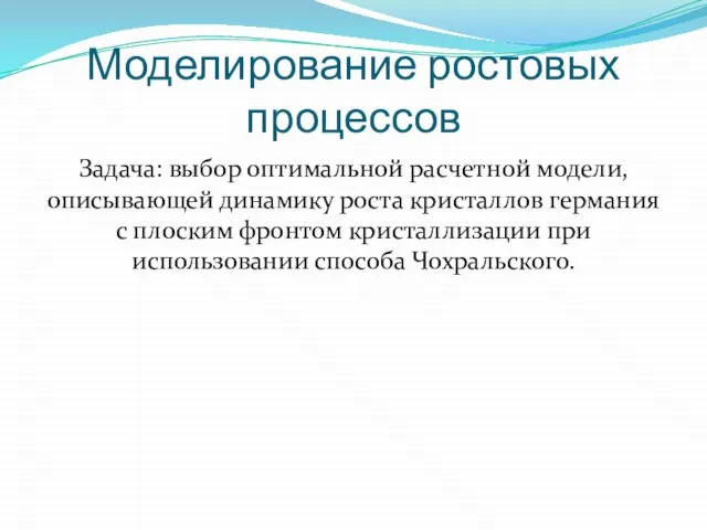 Моделирование ростовых процессов Задача: выбор оптимальной расчетной модели, описывающей динамику роста кристаллов