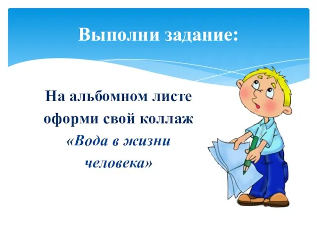 На альбомном листе оформи свой коллаж «Вода в жизни человека» Выполни задание: