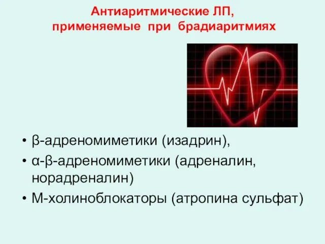 Антиаритмические ЛП, применяемые при брадиаритмиях β-адреномиметики (изадрин), α-β-адреномиметики (адреналин, норадреналин) М-холиноблокаторы (атропина сульфат)