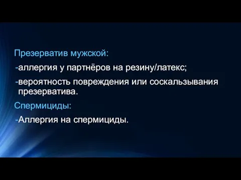 Презерватив мужской: аллергия у партнёров на резину/латекс; вероятность повреждения или соскальзывания презерватива. Спермициды: Аллергия на спермициды.