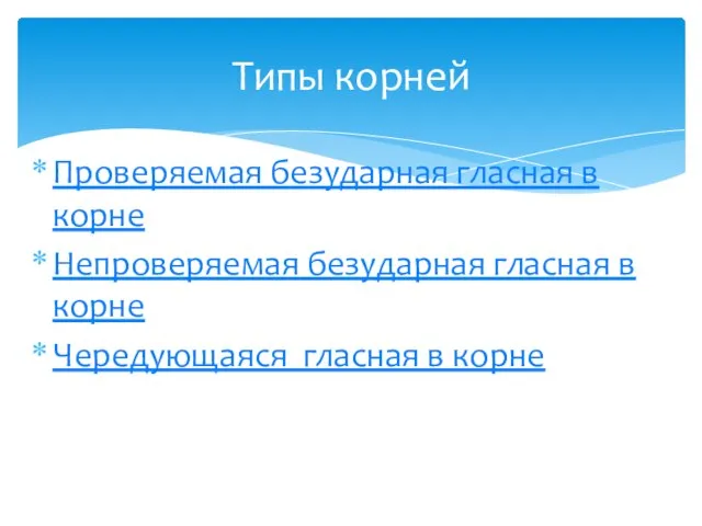 Проверяемая безударная гласная в корне Непроверяемая безударная гласная в корне Чередующаяся гласная в корне Типы корней