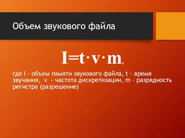 Объем звукового файла I=t·v·m, где I – объем памяти звукового файла, t