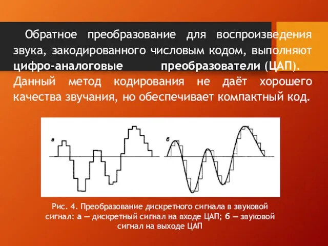 Обратное преобразование для воспроизведения звука, закодированного числовым кодом, выполняют цифро-аналоговые преобразователи (ЦАП).