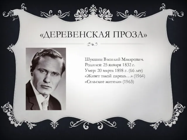 «ДЕРЕВЕНСКАЯ ПРОЗА» Шукшин Василий Макарович. Родился: 25 января 1832 г. Умер: 20