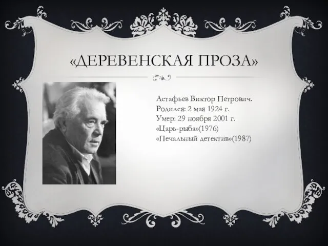 «ДЕРЕВЕНСКАЯ ПРОЗА» Астафьев Виктор Петрович. Родился: 2 мая 1924 г. Умер: 29